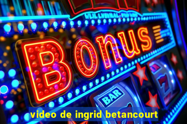 video de ingrid betancourt